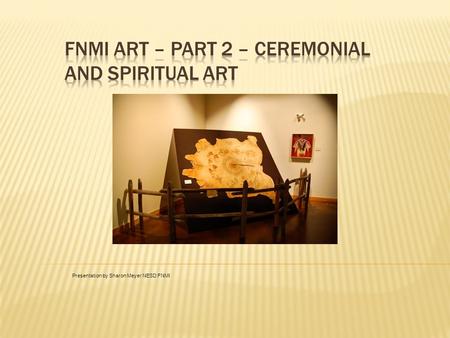 Presentation by Sharon Meyer NESD FNMI. Traditional Art Ceremonial and Spiritual Art Utilitarian Art Contemporary Art Woodland Art Pop Art Refer to notes.