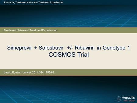 Hepatitis web study Hepatitis web study Simeprevir + Sofosbuvir +/- Ribavirin in Genotype 1 COSMOS Trial Phase 2a, Treatment Naïve and Treatment Experienced.