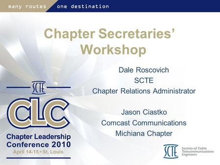 Chapter Secretaries’ Workshop Dale Roscovich SCTE Chapter Relations Administrator Jason Ciastko Comcast Communications Michiana Chapter.