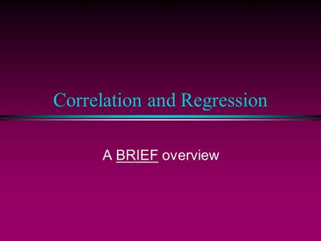 Correlation and Regression A BRIEF overview Correlation Coefficients l Continuous IV & DV l or dichotomous variables (code as 0-1) n mean interpreted.