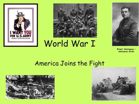 World War I America Joins the Fight Ernest Hemingway – ambulance driver.