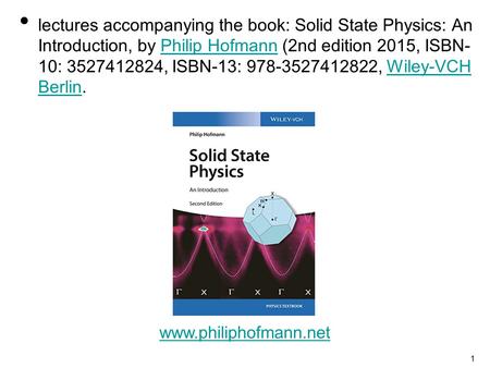 Lectures accompanying the book: Solid State Physics: An Introduction, by Philip Hofmann (2nd edition 2015, ISBN-10: 3527412824, ISBN-13: 978-3527412822,