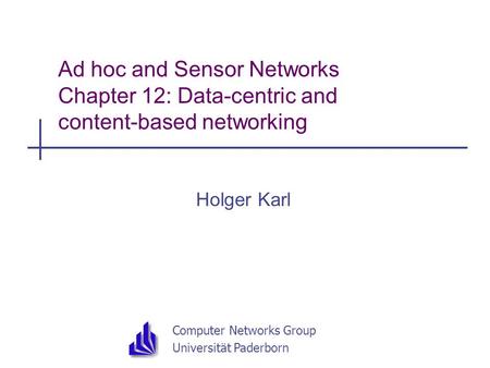 Computer Networks Group Universität Paderborn Ad hoc and Sensor Networks Chapter 12: Data-centric and content-based networking Holger Karl.