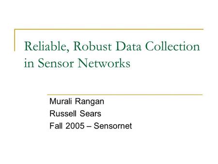 Reliable, Robust Data Collection in Sensor Networks Murali Rangan Russell Sears Fall 2005 – Sensornet.