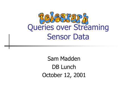 Queries over Streaming Sensor Data Sam Madden DB Lunch October 12, 2001.