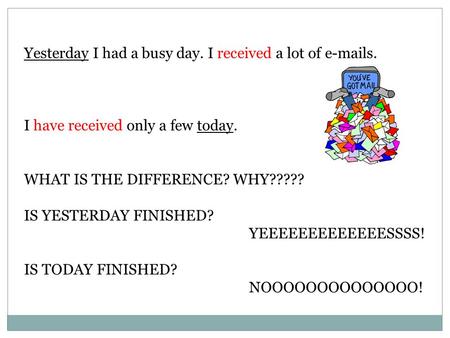 Yesterday I had a busy day. I received a lot of e-mails. I have received only a few today. WHAT IS THE DIFFERENCE? WHY????? IS YESTERDAY FINISHED? YEEEEEEEEEEEEESSSS!