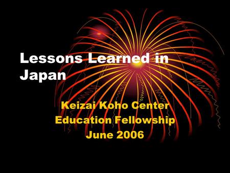 Lessons Learned in Japan Keizai Koho Center Education Fellowship June 2006.