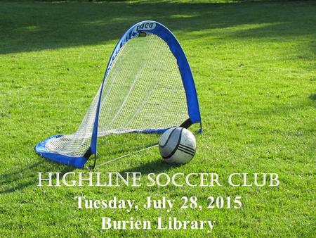 Highline Soccer Club Tuesday, July 28, 2015 Burien Library