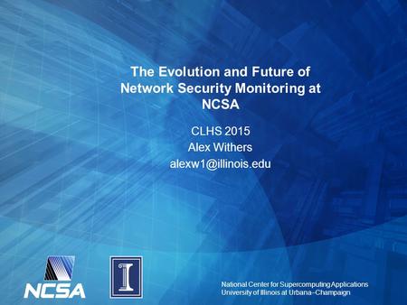 National Center for Supercomputing Applications University of Illinois at Urbana–Champaign The Evolution and Future of Network Security Monitoring at NCSA.