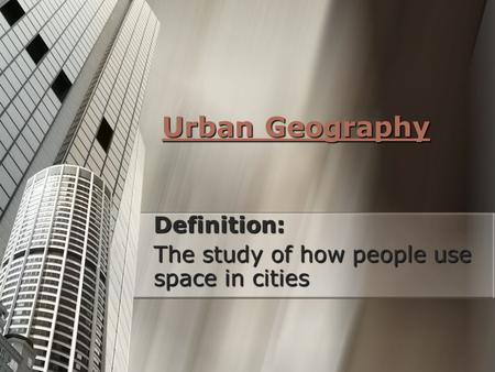 Definition: The study of how people use space in cities