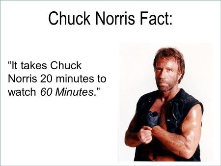 Chuck Norris Fact: “It takes Chuck Norris 20 minutes to watch 60 Minutes.”