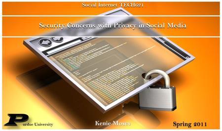 Security Concerns with Privacy in Social Media Kenie Moses Social Internet TECH621 urdue University Spring 2011.