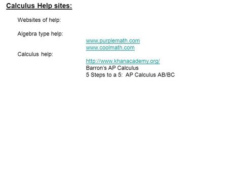 Calculus Help sites: Websites of help: Algebra type help:   Calculus help:  Barron’s AP Calculus.