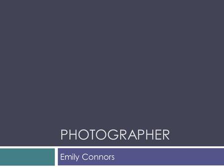 PHOTOGRAPHER Emily Connors. What Does a Photographer Do?  Photographers use many types of technology to capture events or to tell stories. As a photographer.