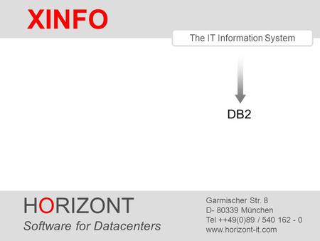 HORIZONT 1 XINFO ® The IT Information System DB2 HORIZONT Software for Datacenters Garmischer Str. 8 D- 80339 München Tel ++49(0)89 / 540 162 - 0 www.horizont-it.com.