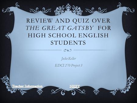 REVIEW AND QUIZ OVER THE GREAT GATSBY FOR HIGH SCHOOL ENGLISH STUDENTS Julia Keller EDCI 270 Project 3.