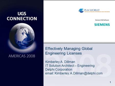 1 Effectively Managing Global Engineering Licenses Kimberley A. Dillman IT Solution Architect – Engineering Delphi Corporation