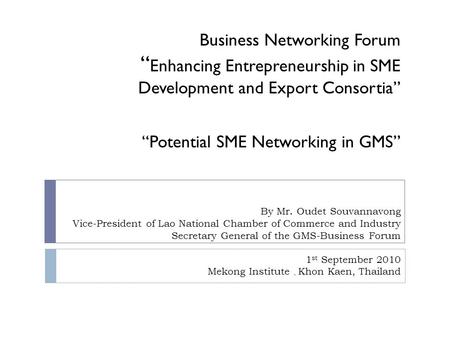 By Mr. Oudet Souvannavong Vice-President of Lao National Chamber of Commerce and Industry Secretary General of the GMS-Business Forum 1 st September 2010.