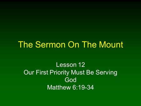 The Sermon On The Mount Lesson 12 Our First Priority Must Be Serving God Matthew 6:19-34.