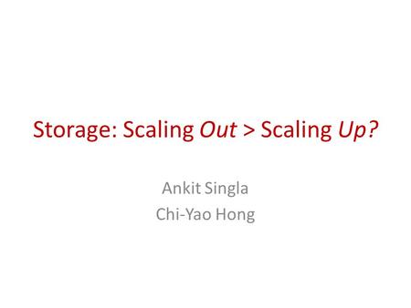 Storage: Scaling Out > Scaling Up? Ankit Singla Chi-Yao Hong.