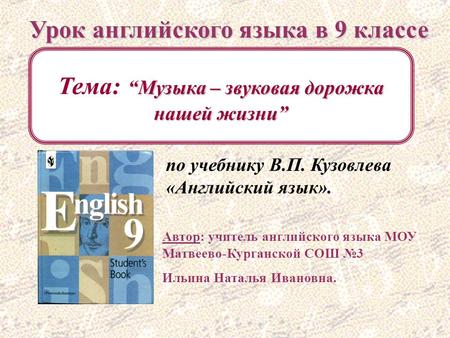 Урок английского языка в 9 классе Автор: учитель английского языка МОУ Матвеево-Курганской СОШ №3 Ильина Наталья Ивановна. Тема: “Музыка “Музыка – звуковая.