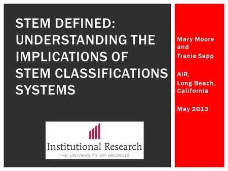 Mary Moore and Tracie Sapp AIR, Long Beach, California May 2013 STEM DEFINED: UNDERSTANDING THE IMPLICATIONS OF STEM CLASSIFICATIONS SYSTEMS.