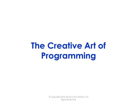 The Creative Art of Programming © Copyright 2014 Barbara Ann Walters. All Rights Reserved.