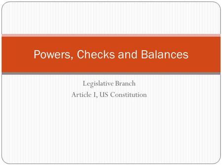 Legislative Branch Article I, US Constitution Powers, Checks and Balances.