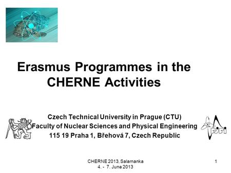 CHERNE 2013, Salamanka 4. - 7. June 2013 1 Erasmus Programmes in the CHERNE Activities Czech Technical University in Prague (CTU) Faculty of Nuclear Sciences.