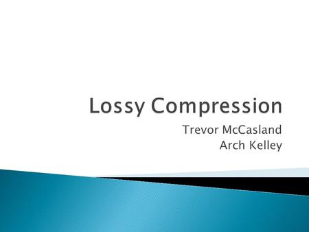 Trevor McCasland Arch Kelley.  Goal: reduce the size of stored files and data while retaining all necessary perceptual information  Used to create an.