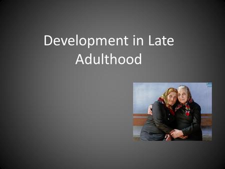 Development in Late Adulthood