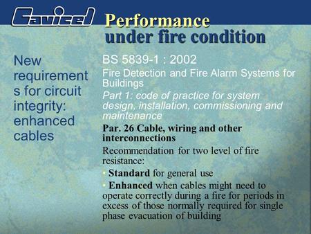 Performance New requirement s for circuit integrity: enhanced cables BS 5839-1 : 2002 Fire Detection and Fire Alarm Systems for Buildings Part 1: code.