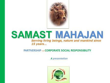 SAMAST MAHAJAN Serving living beings, nature and mankind since 15 years... PARTNERSHIP FOR CORPORATE SOCIAL RESPONSIBILITY A presentation.