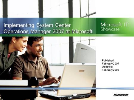 Implementing System Center Operations Manager 2007 at Microsoft Published: February 2007 Updated: February 2008.