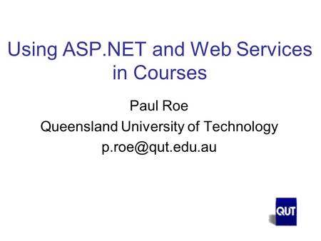 Using ASP.NET and Web Services in Courses Paul Roe Queensland University of Technology