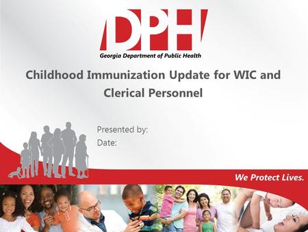 Childhood Immunization Update for WIC and Clerical Personnel Presented by: Date: