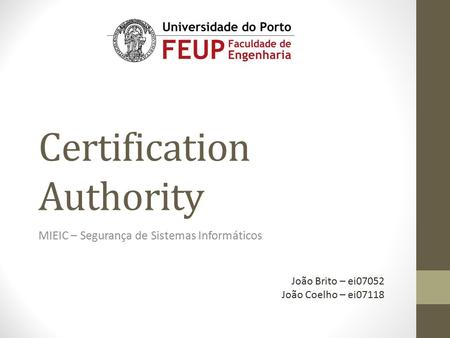 Certification Authority MIEIC – Segurança de Sistemas Informáticos João Brito – ei07052 João Coelho – ei07118.