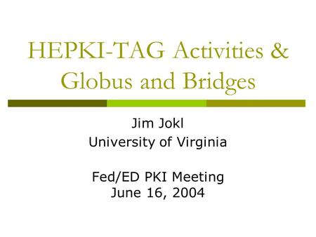 HEPKI-TAG Activities & Globus and Bridges Jim Jokl University of Virginia Fed/ED PKI Meeting June 16, 2004.