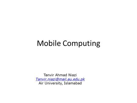 Mobile Computing Tanvir Ahmad Niazi Air University, Islamabad.