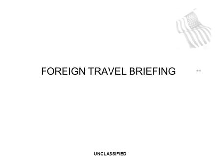 UNCLASSIFIED SE 001 FOREIGN TRAVEL BRIEFING. UNCLASSIFIED FOREIGN RECRUITMENT As a (your company) employee, you have access to critical U.S. government.