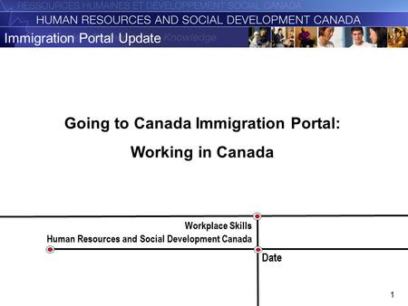 1 Immigration Portal Update Workplace Skills Human Resources and Social Development Canada Date Going to Canada Immigration Portal: Working in Canada.