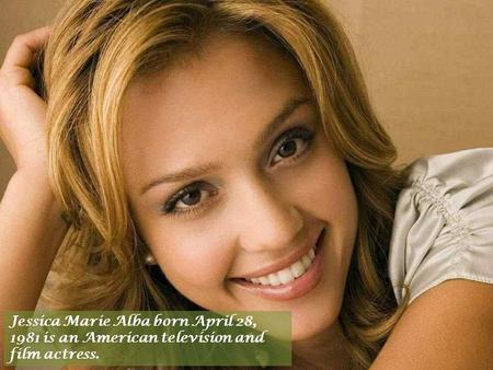 Jessica Marie Alba born April 28, 1981 is an American television and film actress.