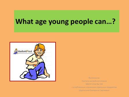 What age young people can…? Выполнила: Учитель английского языка МБОУ СОШ № 119 с углубленным изучением отдельных предметов Шуртыгина Екатерина Сергеевна.