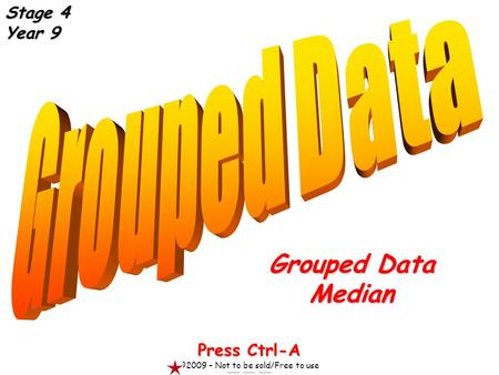 Grouped Data Median Press Ctrl-A ©2009 – Not to be sold/Free to use Stage 4 Year 9.