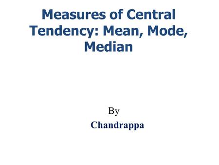 Measures of Central Tendency: Mean, Mode, Median By Chandrappa.