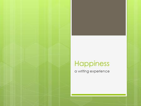 Happiness a writing experience. “Happiness is the meaning and the purpose of life, the whole aim and end of human existence” --Aristotle said this. Do.