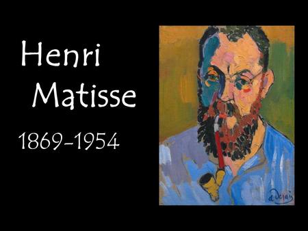 Henri Matisse 1869-1954. Background Born in France in 1869. Had little interest in art during school. Began his career as a lawyer.