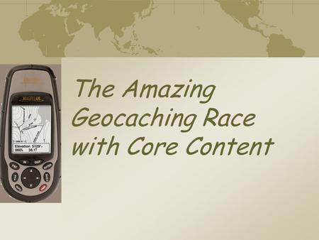 The Amazing Geocaching Race with Core Content High Tech Treasure Hunt: Using GPS & Geocaching as Instructional Tools Paul Weaver – Science Teacher Lexington.