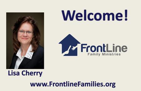 Welcome! www.FrontlineFamilies.org Lisa Cherry. Welcome! Alabama Homeschool Expo Lisa Cherry Homeschooling: Beginning Right June 11, 2014.