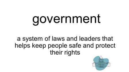 Government a system of laws and leaders that helps keep people safe and protect their rights.